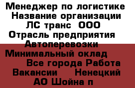 Менеджер по логистике › Название организации ­ ЛС-транс, ООО › Отрасль предприятия ­ Автоперевозки › Минимальный оклад ­ 30 000 - Все города Работа » Вакансии   . Ненецкий АО,Шойна п.